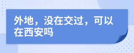 外地，没在交过，可以在西安吗