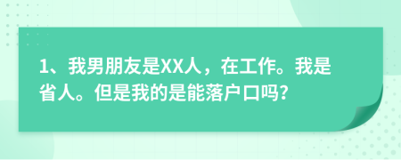 1、我男朋友是XX人，在工作。我是省人。但是我的是能落户口吗？