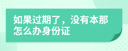 如果过期了，没有本那怎么办身份证