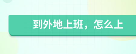 到外地上班，怎么上