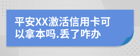 平安XX激活信用卡可以拿本吗.丢了咋办