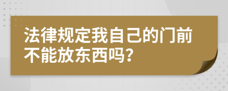 法律规定我自己的门前不能放东西吗？