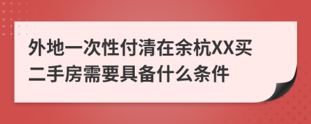 外地一次性付清在余杭XX买二手房需要具备什么条件