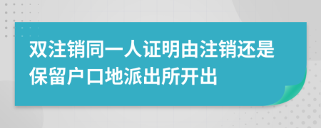 双注销同一人证明由注销还是保留户口地派出所开出