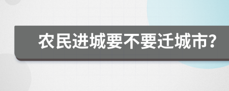 农民进城要不要迁城市？