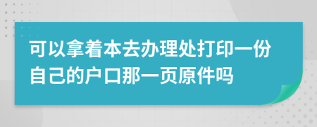 可以拿着本去办理处打印一份自己的户口那一页原件吗