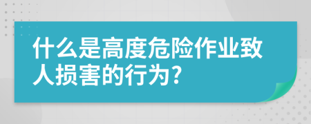 什么是高度危险作业致人损害的行为?