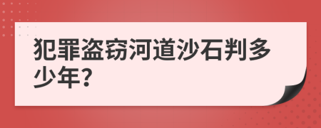 犯罪盗窃河道沙石判多少年？