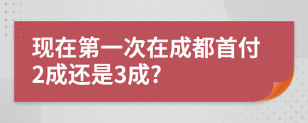 现在第一次在成都首付2成还是3成?