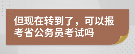 但现在转到了，可以报考省公务员考试吗