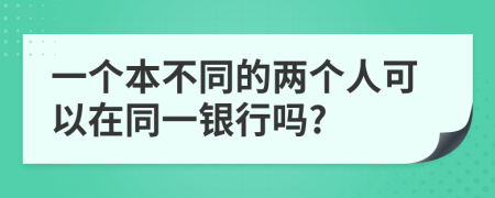 一个本不同的两个人可以在同一银行吗?