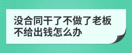 没合同干了不做了老板不给出钱怎么办
