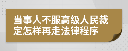 当事人不服高级人民裁定怎样再走法律程序