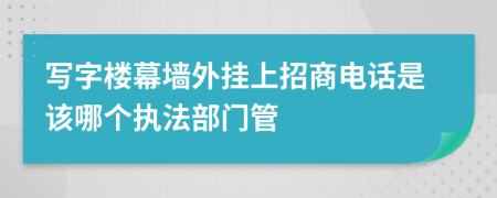 写字楼幕墙外挂上招商电话是该哪个执法部门管