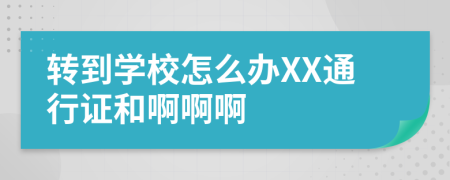 转到学校怎么办XX通行证和啊啊啊