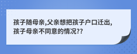 孩子随母亲,父亲想把孩子户口迁出,孩子母亲不同意的情况??