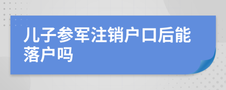 儿子参军注销户口后能落户吗