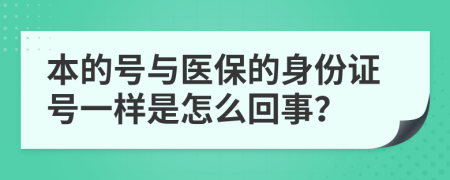 本的号与医保的身份证号一样是怎么回事？