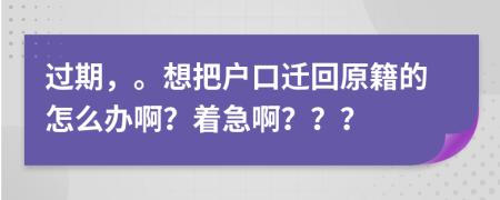 过期，。想把户口迁回原籍的怎么办啊？着急啊？？？