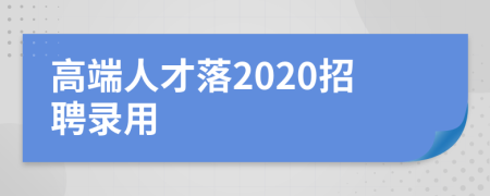 高端人才落2020招聘录用