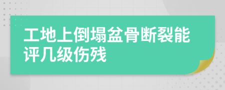 工地上倒塌盆骨断裂能评几级伤残