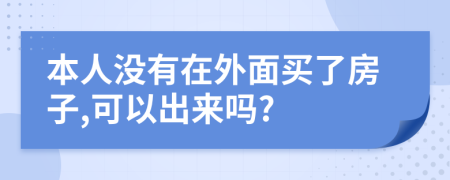 本人没有在外面买了房子,可以出来吗?