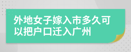 外地女子嫁入市多久可以把户口迁入广州