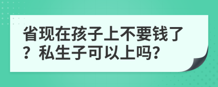 省现在孩子上不要钱了？私生子可以上吗？