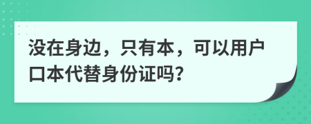 没在身边，只有本，可以用户口本代替身份证吗？