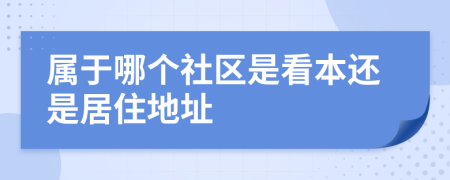 属于哪个社区是看本还是居住地址