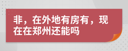 非，在外地有房有，现在在郑州还能吗