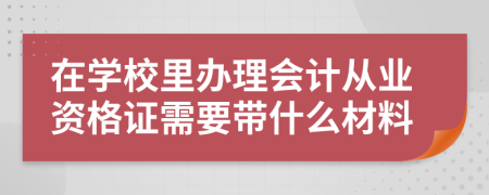 在学校里办理会计从业资格证需要带什么材料