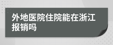 外地医院住院能在浙江报销吗