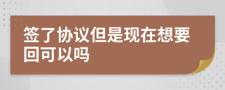 签了协议但是现在想要回可以吗