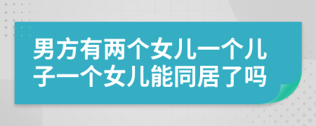 男方有两个女儿一个儿子一个女儿能同居了吗
