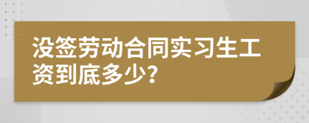 没签劳动合同实习生工资到底多少？