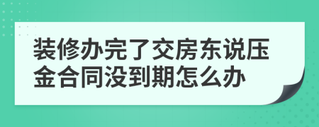 装修办完了交房东说压金合同没到期怎么办