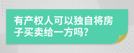 有产权人可以独自将房子买卖给一方吗?