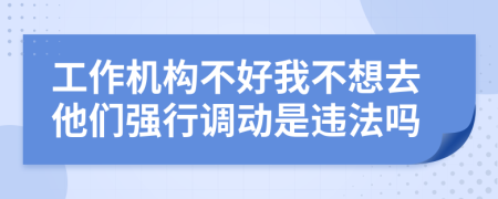 工作机构不好我不想去他们强行调动是违法吗