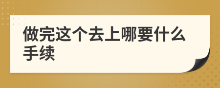 做完这个去上哪要什么手续