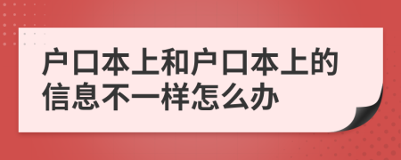 户口本上和户口本上的信息不一样怎么办