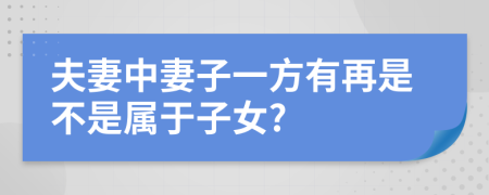 夫妻中妻子一方有再是不是属于子女?