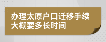 办理太原户口迁移手续大概要多长时间