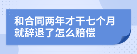 和合同两年才干七个月就辞退了怎么赔偿