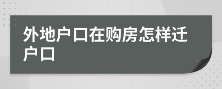 外地户口在购房怎样迁户口