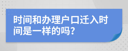 时间和办理户口迁入时间是一样的吗？