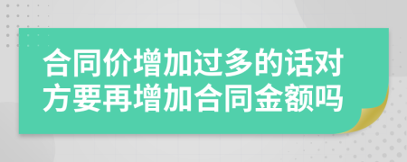 合同价增加过多的话对方要再增加合同金额吗