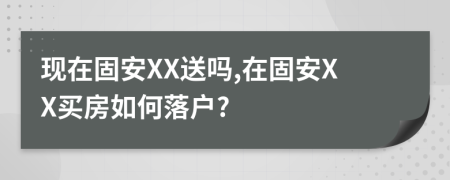 现在固安XX送吗,在固安XX买房如何落户?