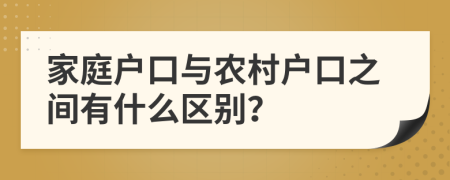 家庭户口与农村户口之间有什么区别？