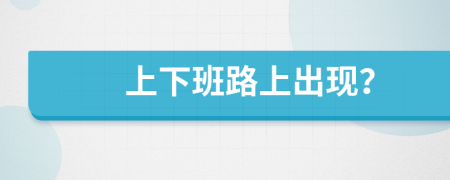 上下班路上出现？